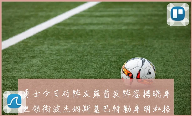 勇士今日对阵灰熊首发阵容揭晓库里领衔波杰姆斯基巴特勒库明加格林出战
