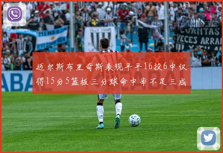 迈尔斯布里奇斯表现平平16投6中仅得15分5篮板三分球命中率不足三成