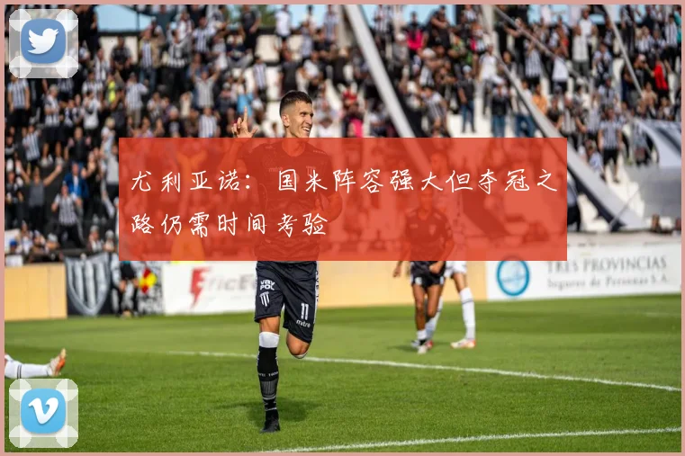 尤利亚诺：国米阵容强大但夺冠之路仍需时间考验