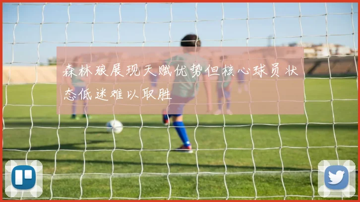 森林狼展现天赋优势但核心球员状态低迷难以取胜