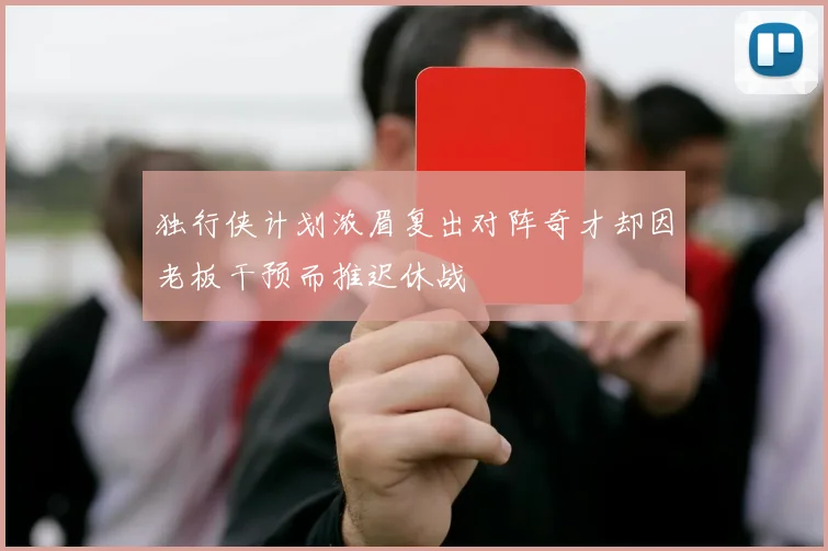 独行侠计划浓眉复出对阵奇才却因老板干预而推迟休战