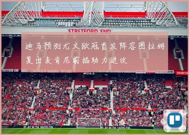 迪马预测尤文欧冠首发阵容图拉姆复出麦肯尼前插助力进攻