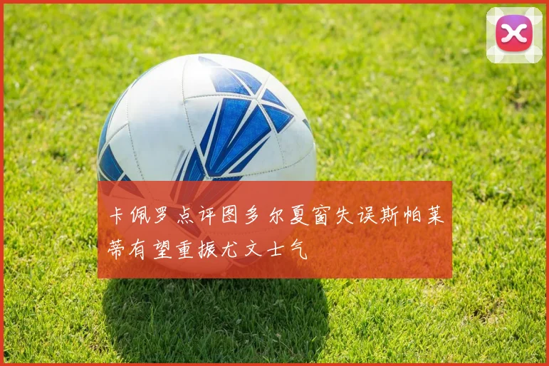 卡佩罗点评图多尔夏窗失误斯帕莱蒂有望重振尤文士气