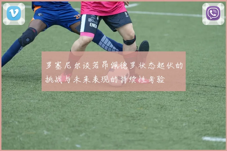 罗塞尼尔谈若昂佩德罗状态起伏的挑战与未来表现的持续性考验