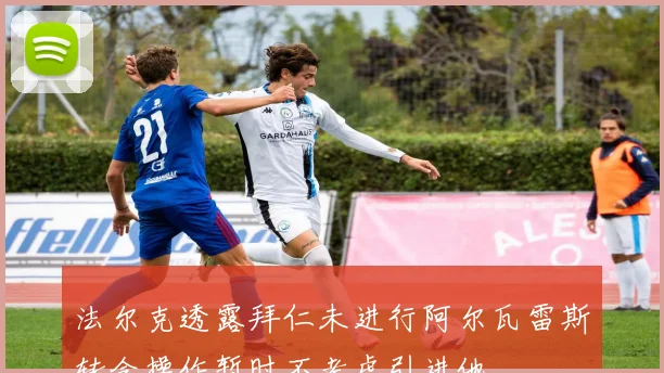 法尔克透露拜仁未进行阿尔瓦雷斯转会操作暂时不考虑引进他