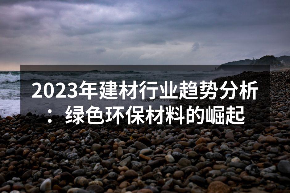 2023年建材行业趋势分析：绿色环保材料的崛起