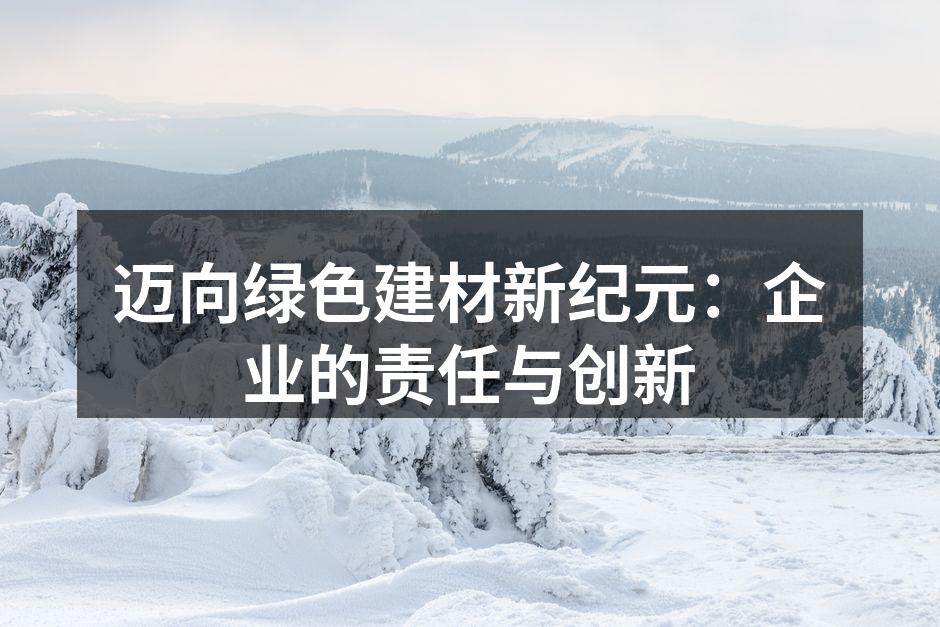 迈向绿色建材新纪元：企业的责任与创新