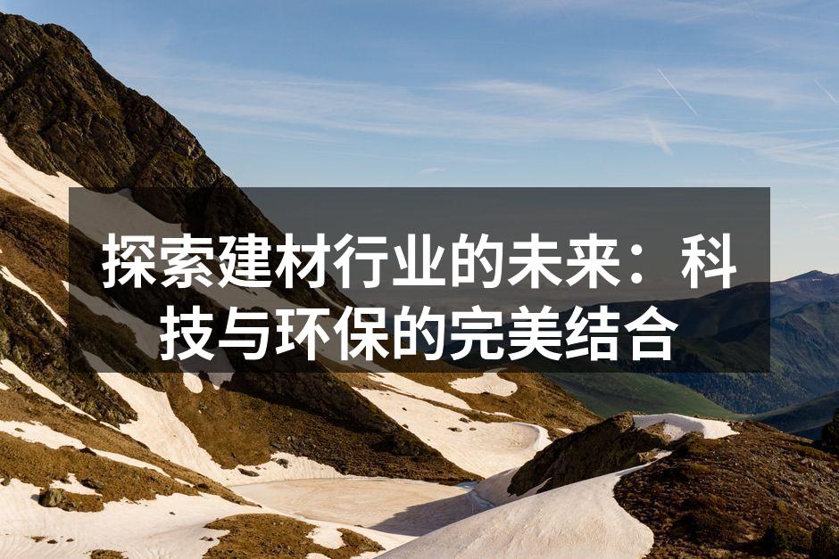 探索建材行业的未来：科技与环保的完美结合