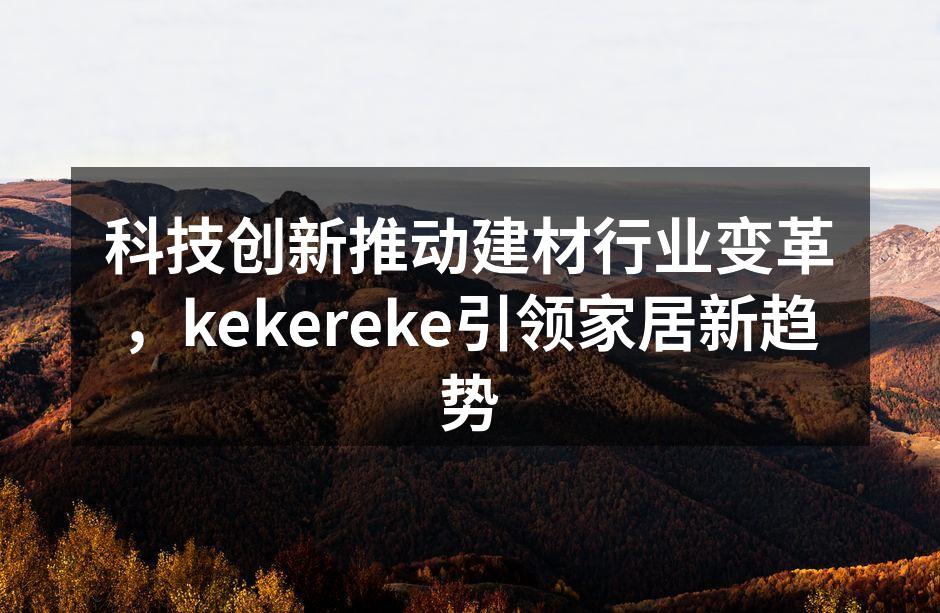 科技创新推动建材行业变革，kekereke引领家居新趋势