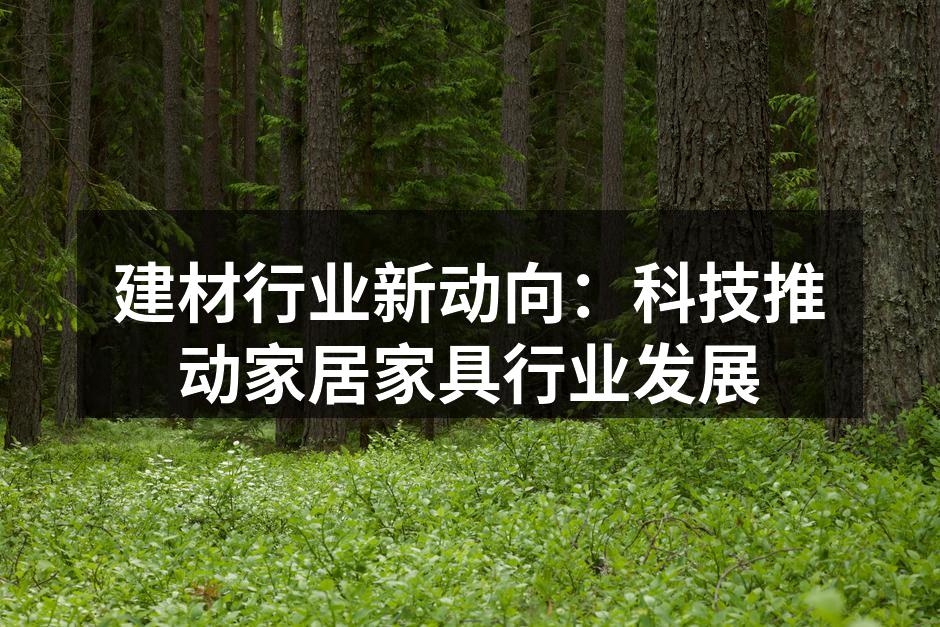建材行业新动向：科技推动家居家具行业发展